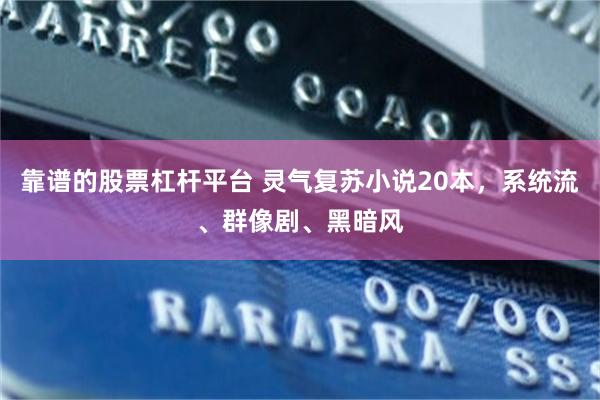 靠谱的股票杠杆平台 灵气复苏小说20本，系统流、群像剧、黑暗风