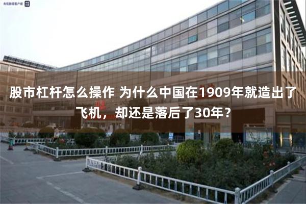 股市杠杆怎么操作 为什么中国在1909年就造出了飞机，却还是落后了30年？