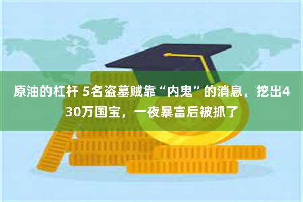 原油的杠杆 5名盗墓贼靠“内鬼”的消息，挖出430万国宝，一夜暴富后被抓了