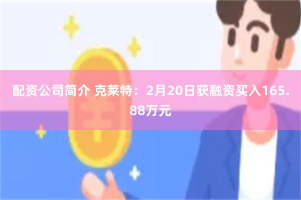 配资公司简介 克莱特：2月20日获融资买入165.88万元