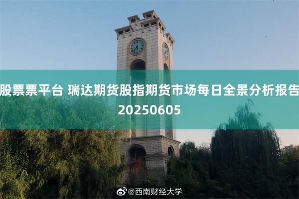 股票票平台 瑞达期货股指期货市场每日全景分析报告20250605