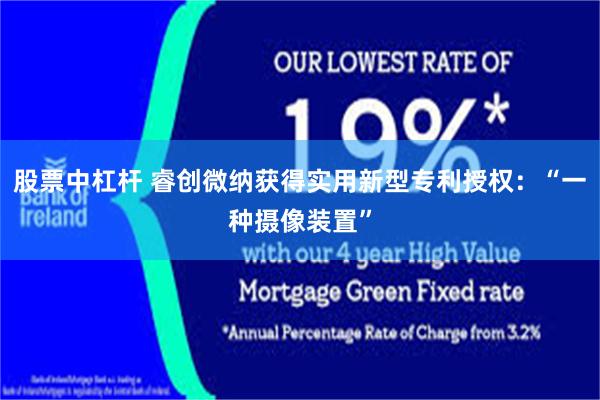 股票中杠杆 睿创微纳获得实用新型专利授权：“一种摄像装置”