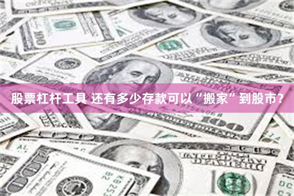 股票杠杆工具 还有多少存款可以“搬家”到股市？
