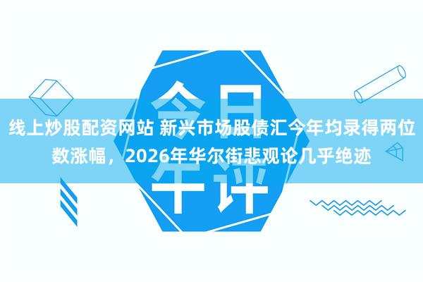 线上炒股配资网站 新兴市场股债汇今年均录得两位数涨幅，2026年华尔街悲观论几乎绝迹